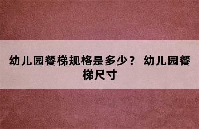 幼儿园餐梯规格是多少？ 幼儿园餐梯尺寸